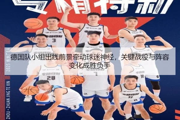 德国队小组出线前景牵动球迷神经，关键战役与阵容变化成胜负手